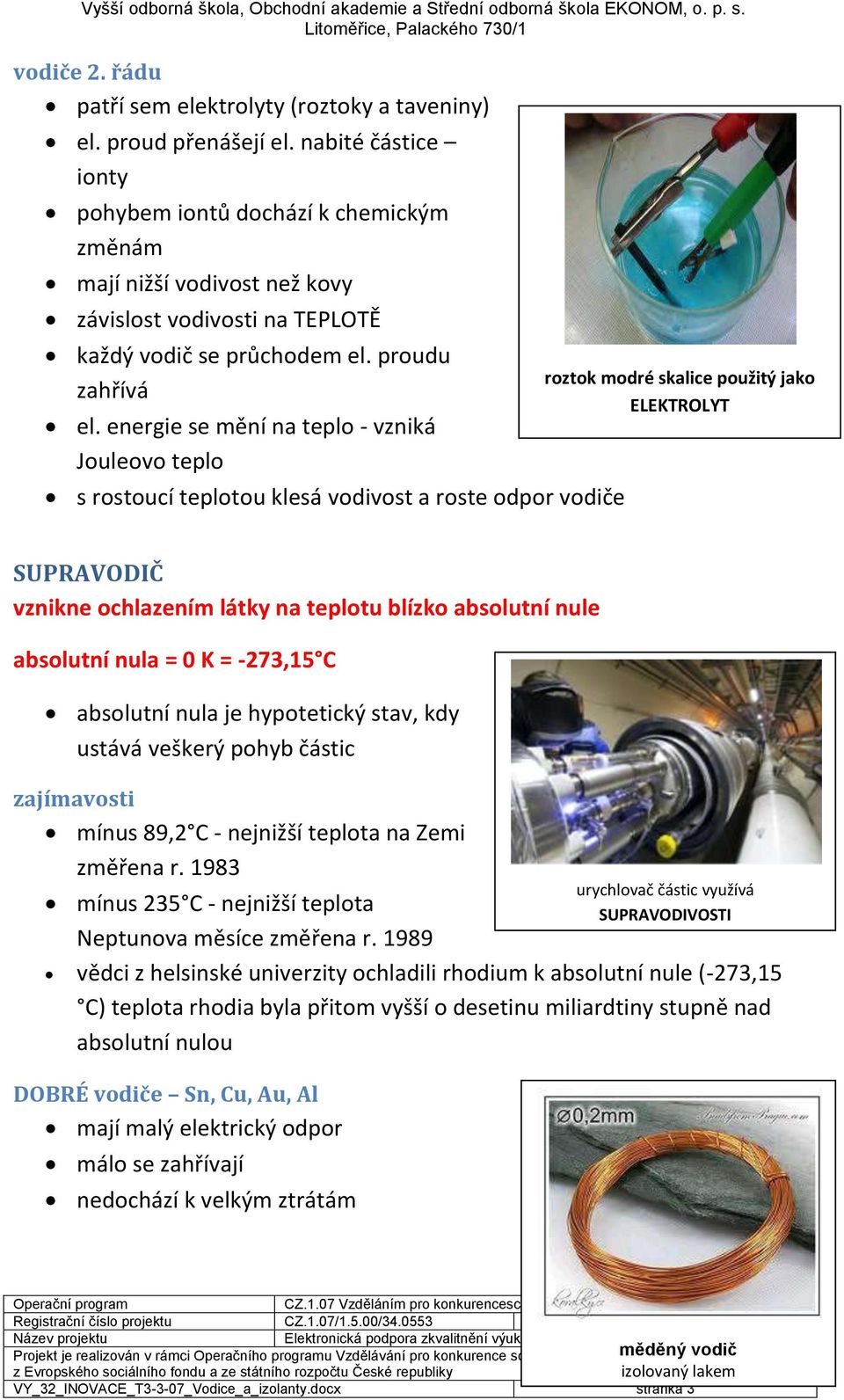 energie se mění na teplo - vzniká Jouleovo teplo s rostoucí teplotou klesá vodivost a roste odpor vodiče roztok modré skalice použitý jako ELEKTROLYT SUPRAVODIČ vznikne ochlazením látky na teplotu