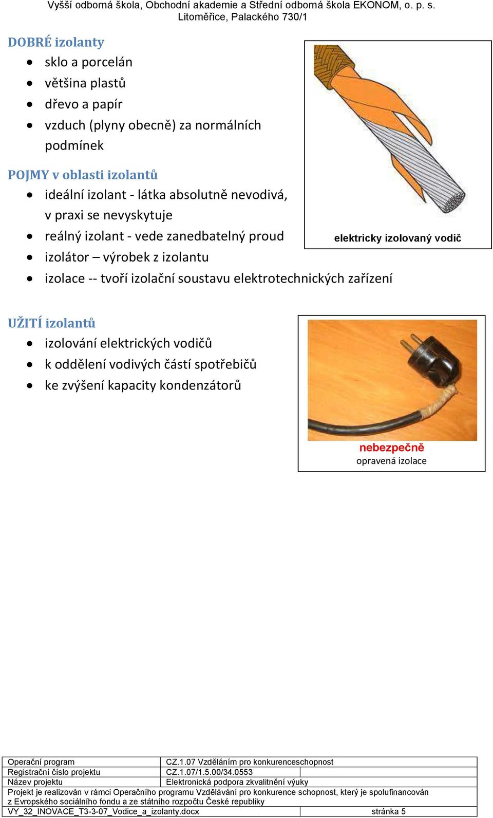 tvoří izolační soustavu elektrotechnických zařízení elektricky izolovaný vodič UŽITÍ izolantů izolování elektrických vodičů k oddělení