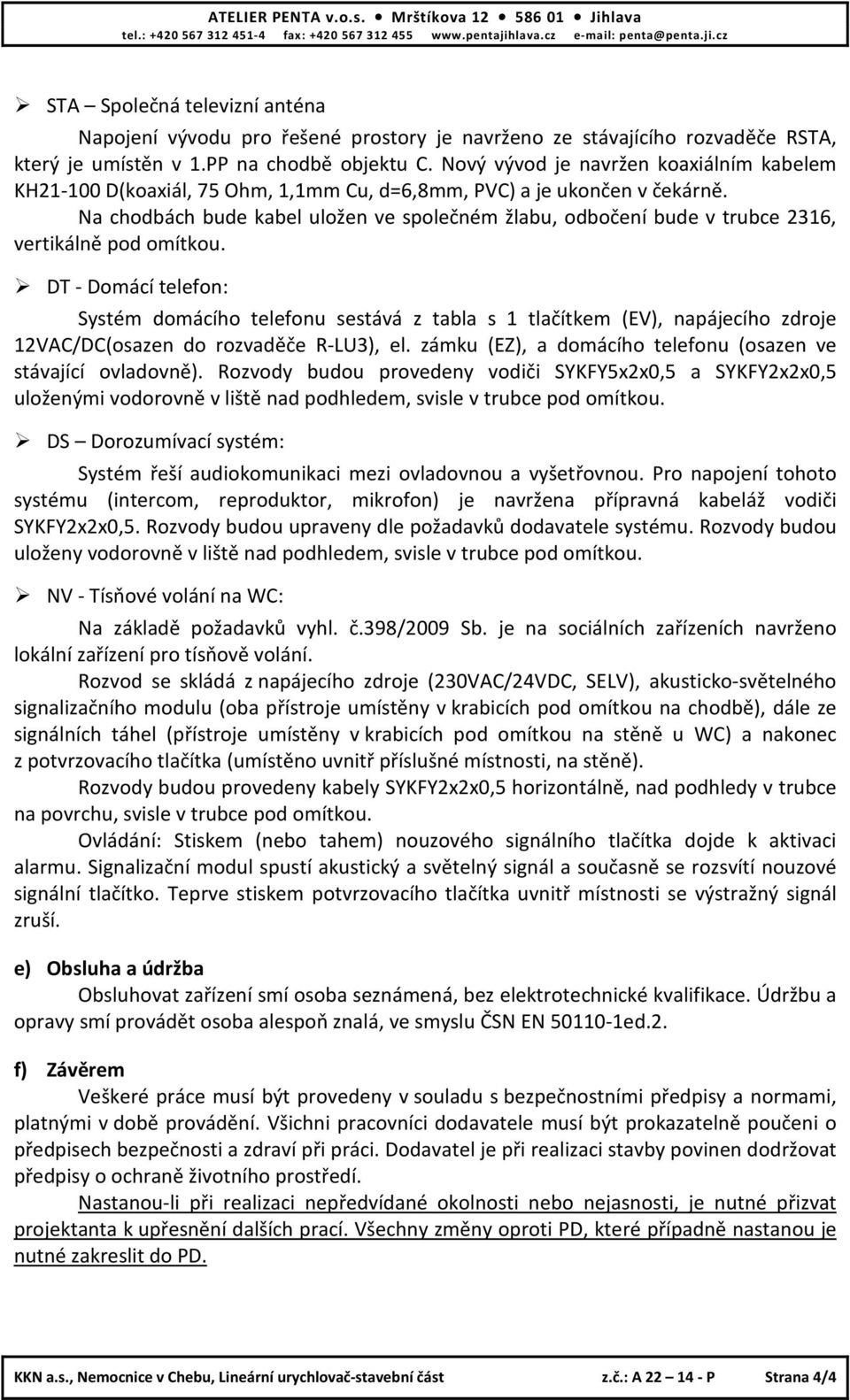 Nový vývod je navržen koaxiálním kabelem KH21-100 D(koaxiál, 75 Ohm, 1,1mm Cu, d=6,8mm, PVC) a je ukončen v čekárně.