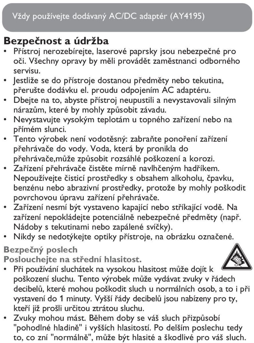 Dbejte na to, abyste přístroj neupustili a nevystavovali silným nárazům, které by mohly způsobit závadu. Nevystavujte vysokým teplotám u topného zařízení nebo na přímém slunci.