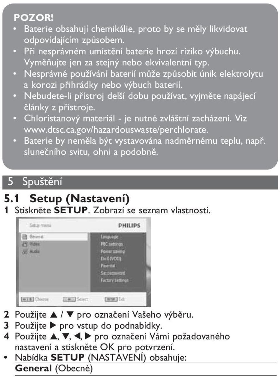 Chloristanový materiál - je nutné zvláštní zacházení. Viz www.dtsc.ca.gov/hazardouswaste/perchlorate. Baterie by neměla být vystavována nadměrnému teplu, např. slunečního svitu, ohni a podobně.
