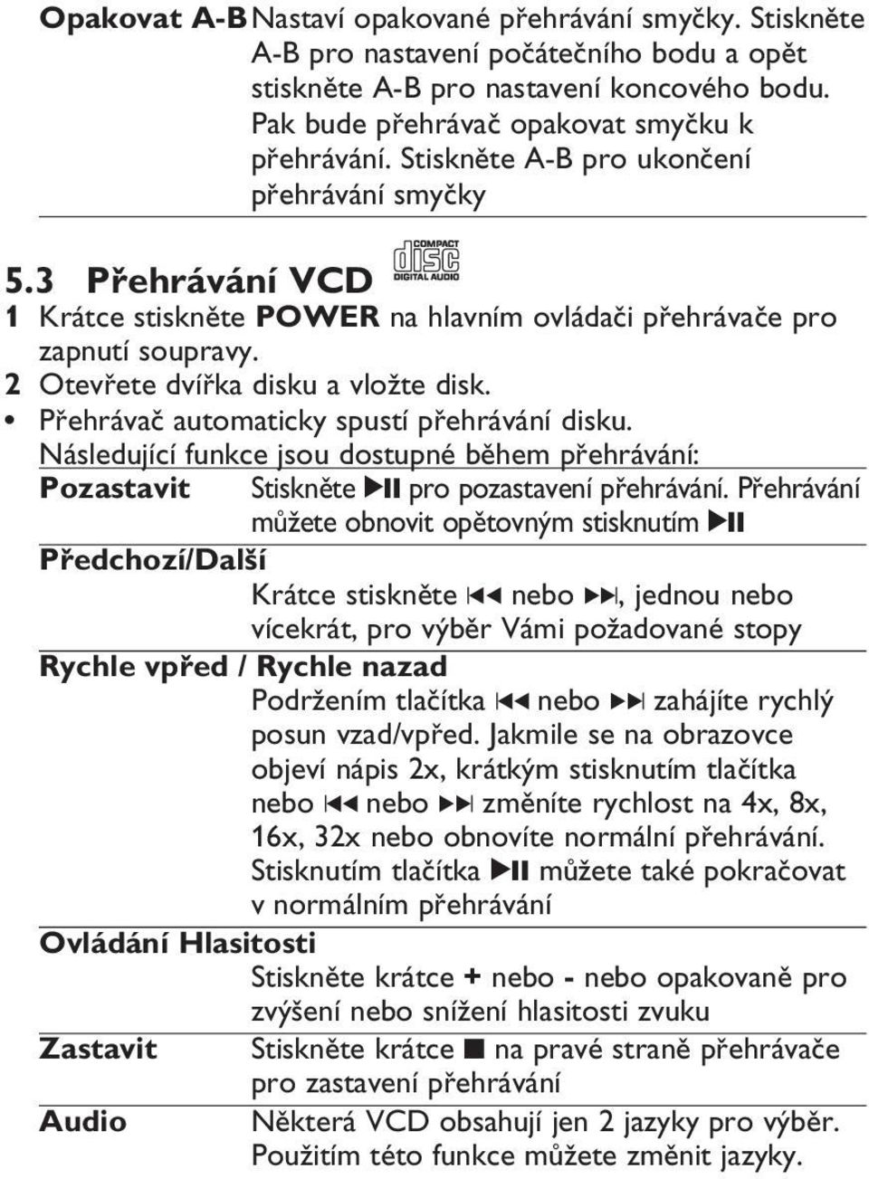Přehrávač automaticky spustí přehrávání disku. Následující funkce jsou dostupné během přehrávání: Pozastavit Stiskněte 2; pro pozastavení přehrávání.