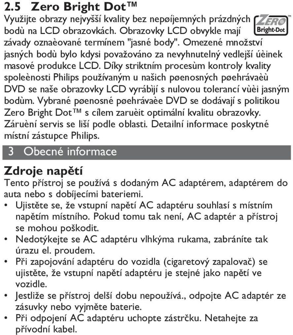 Díky striktním procesùm kontroly kvality spoleènosti Philips používaným u našich pøenosných pøehrávaèù DVD se naše obrazovky LCD vyrábìjí s nulovou tolerancí vùèi jasným bodùm.