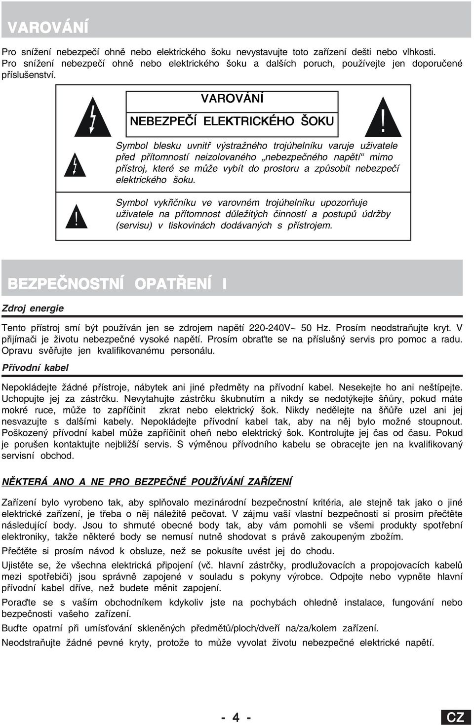 VAROVÁNÍ NEBEZPEČÍ ELEKTRICKÉHO ŠOKU Symbol blesku uvnitř výstražného trojúhelníku varuje uživatele před přítomností neizolovaného nebezpečného napětí mimo přístroj, které se může vybít do prostoru a