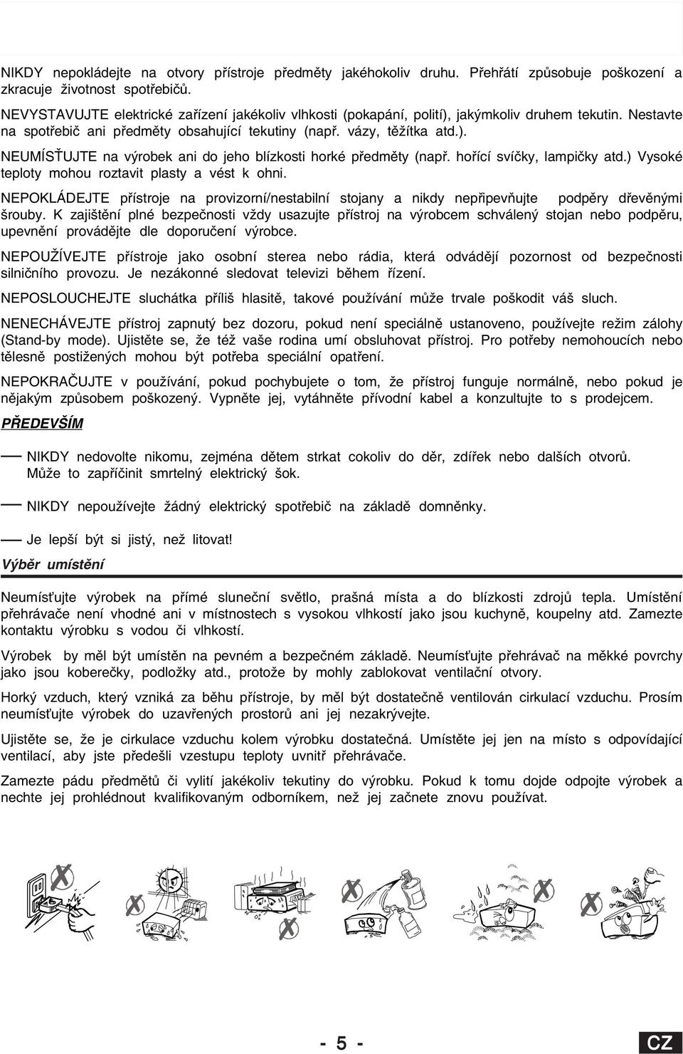 hořící svíčky, lampičky atd.) Vysoké teploty mohou roztavit plasty a vést k ohni. NEPOKLÁDEJTE přístroje na provizorní/nestabilní stojany a nikdy nepřipevňujte podpěry dřevěnými šrouby.