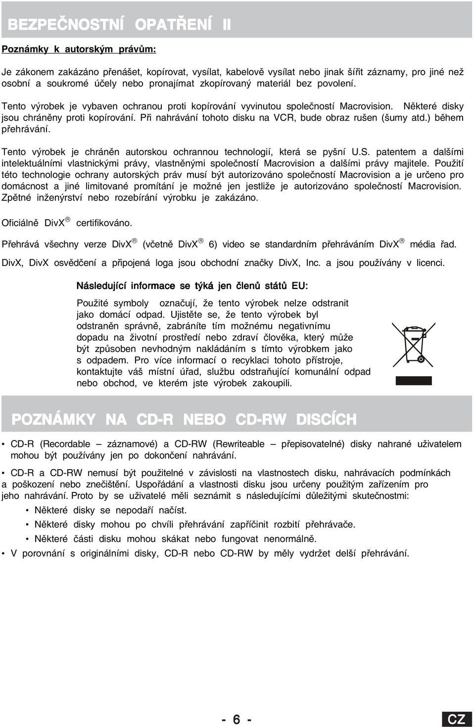 Při nahrávání tohoto disku na VCR, bude obraz rušen (šumy atd.) během přehrávání. Tento výrobek je chráněn autorskou ochrannou technologií, která se pyšní U.S.