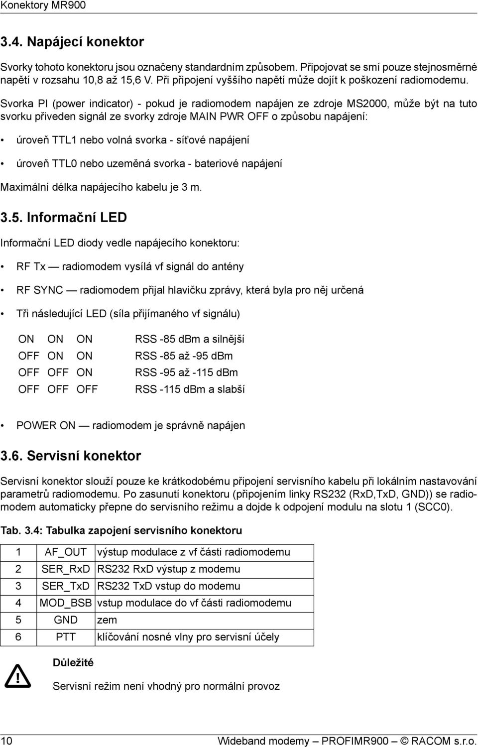 Svorka PI (power indicator) - pokud je radiomodem napájen ze zdroje MS2000, může být na tuto svorku přiveden signál ze svorky zdroje MAIN PWR OFF o způsobu napájení: úroveň TTL1 nebo volná svorka -