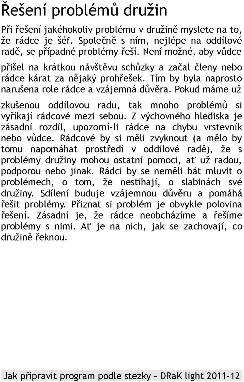 Pokud máme už zkušenou oddílovou radu, tak mnoho problémů si vyříkají rádcové mezi sebou. Z výchovného hlediska je zásadní rozdíl, upozorní-li rádce na chybu vrstevník nebo vůdce.