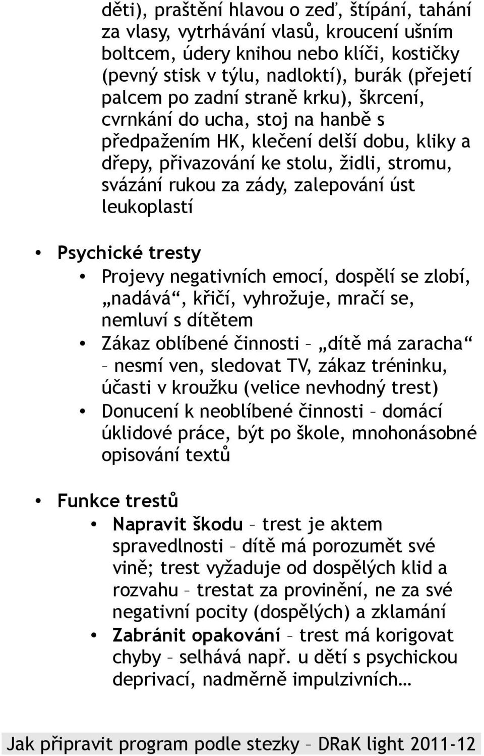 Psychické tresty Projevy negativních emocí, dospělí se zlobí, nadává, křičí, vyhrožuje, mračí se, nemluví s dítětem Zákaz oblíbené činnosti dítě má zaracha nesmí ven, sledovat TV, zákaz tréninku,