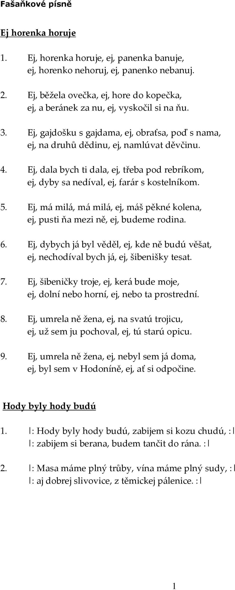 Ej, má milá, má milá, ej, máš pěkné kolena, ej, pusti ňa mezi ně, ej, budeme rodina. 6. Ej, dybych já byl věděl, ej, kde ně budú věšat, ej, nechodíval bych já, ej, šibenišky tesat. 7.