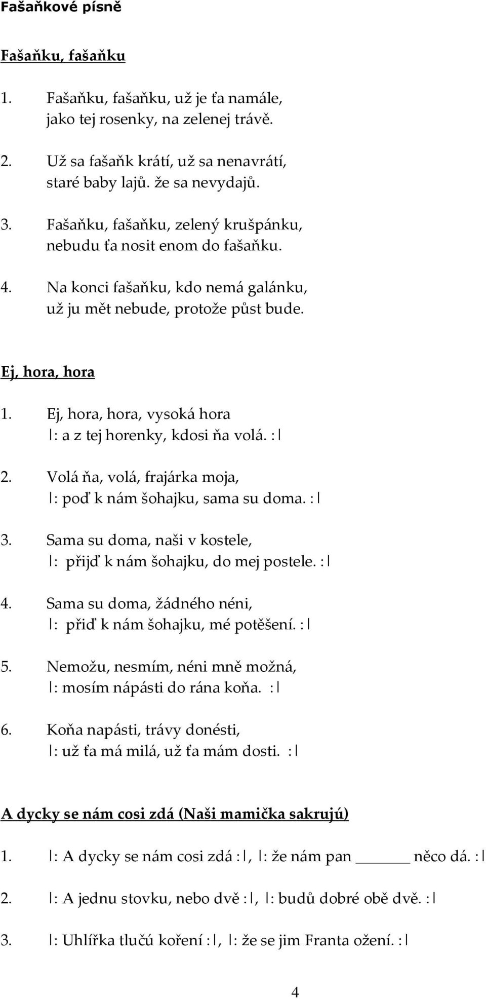 Ej, hora, hora, vysoká hora : a z tej horenky, kdosi ňa volá. : 2. Volá ňa, volá, frajárka moja, : poď k nám šohajku, sama su doma. : 3.