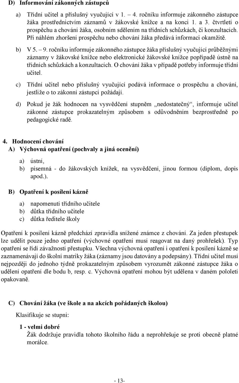 ročníku informuje zákonného zástupce žáka příslušný vyučující průběžnými záznamy v žákovské knížce nebo elektronické žákovské knížce popřípadě ústně na třídních schůzkách a konzultacích.