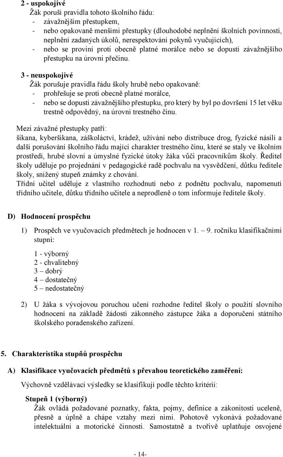 3 - neuspokojivé Žák porušuje pravidla řádu školy hrubě nebo opakovaně: - prohřešuje se proti obecně platné morálce, - nebo se dopustí závažnějšího přestupku, pro který by byl po dovršení 15 let věku