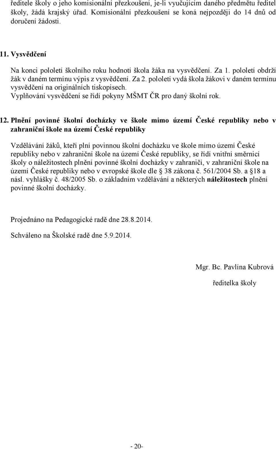 pololetí vydá škola žákovi v daném termínu vysvědčení na originálních tiskopisech. Vyplňování vysvědčení se řídí pokyny MŠMT ČR pro daný školní rok. 12.