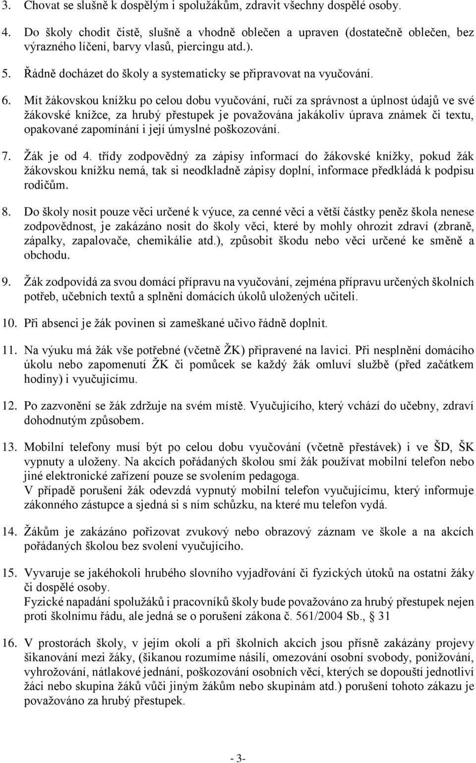 6. Mít žákovskou knížku po celou dobu vyučování, ručí za správnost a úplnost údajů ve své žákovské knížce, za hrubý přestupek je považována jakákoliv úprava známek či textu, opakované zapomínání i