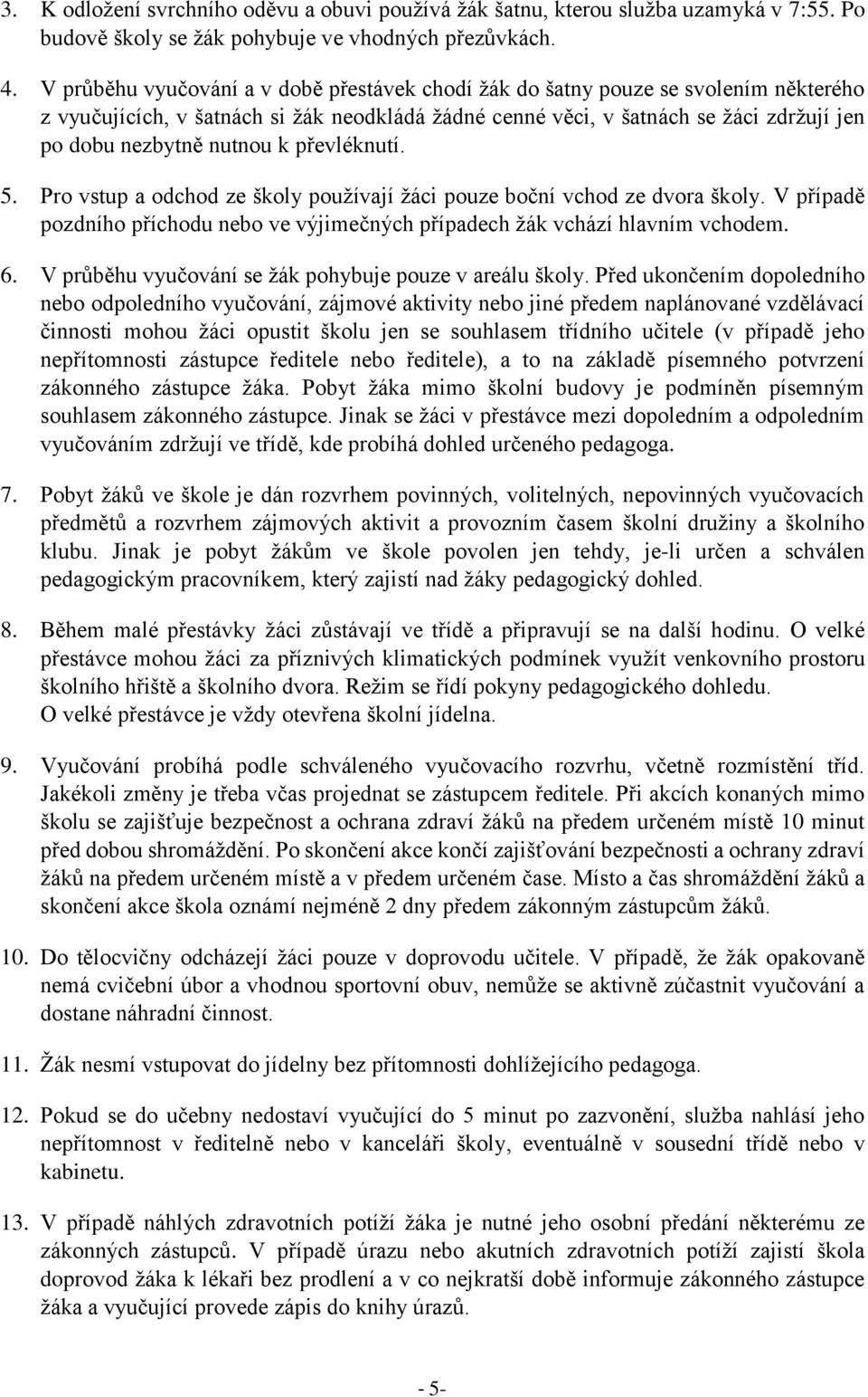 k převléknutí. 5. Pro vstup a odchod ze školy používají žáci pouze boční vchod ze dvora školy. V případě pozdního příchodu nebo ve výjimečných případech žák vchází hlavním vchodem. 6.