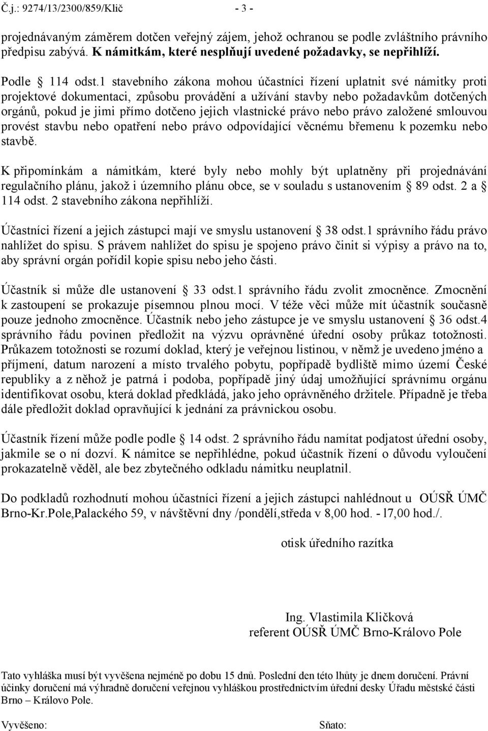 1 stavebního zákona mohou účastníci řízení uplatnit své námitky proti projektové dokumentaci, způsobu provádění a užívání stavby nebo požadavkům dotčených orgánů, pokud je jimi přímo dotčeno jejich