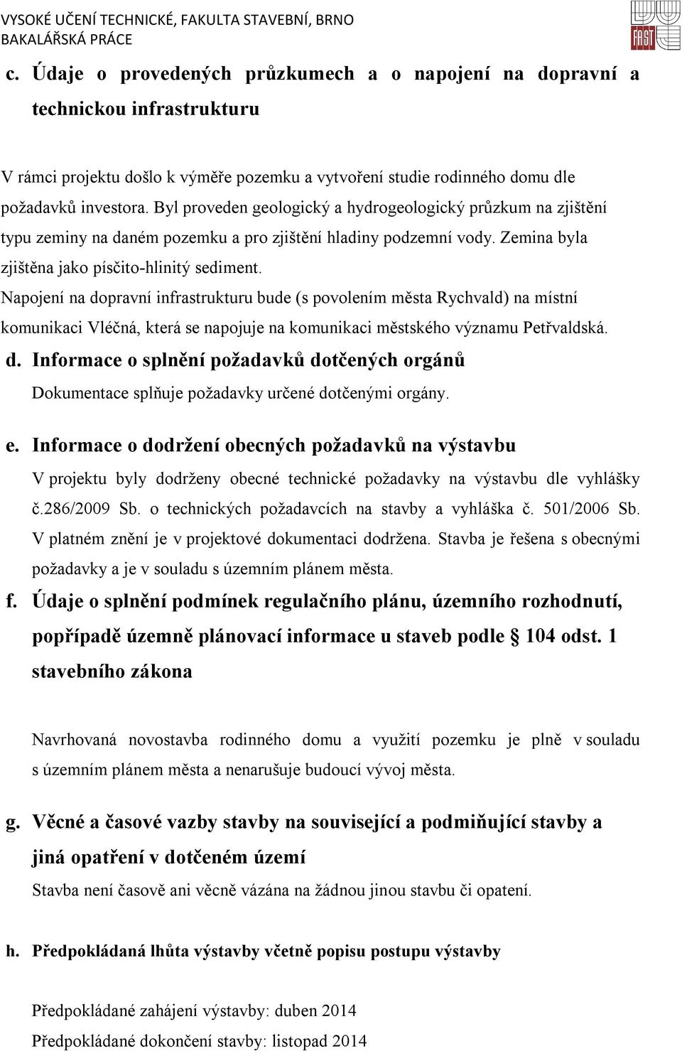 Napojení na dopravní infrastrukturu bude (s povolením města Rychvald) na místní komunikaci Vléčná, která se napojuje na komunikaci městského významu Petřvaldská. d. Informace o splnění požadavků dotčených orgánů Dokumentace splňuje požadavky určené dotčenými orgány.