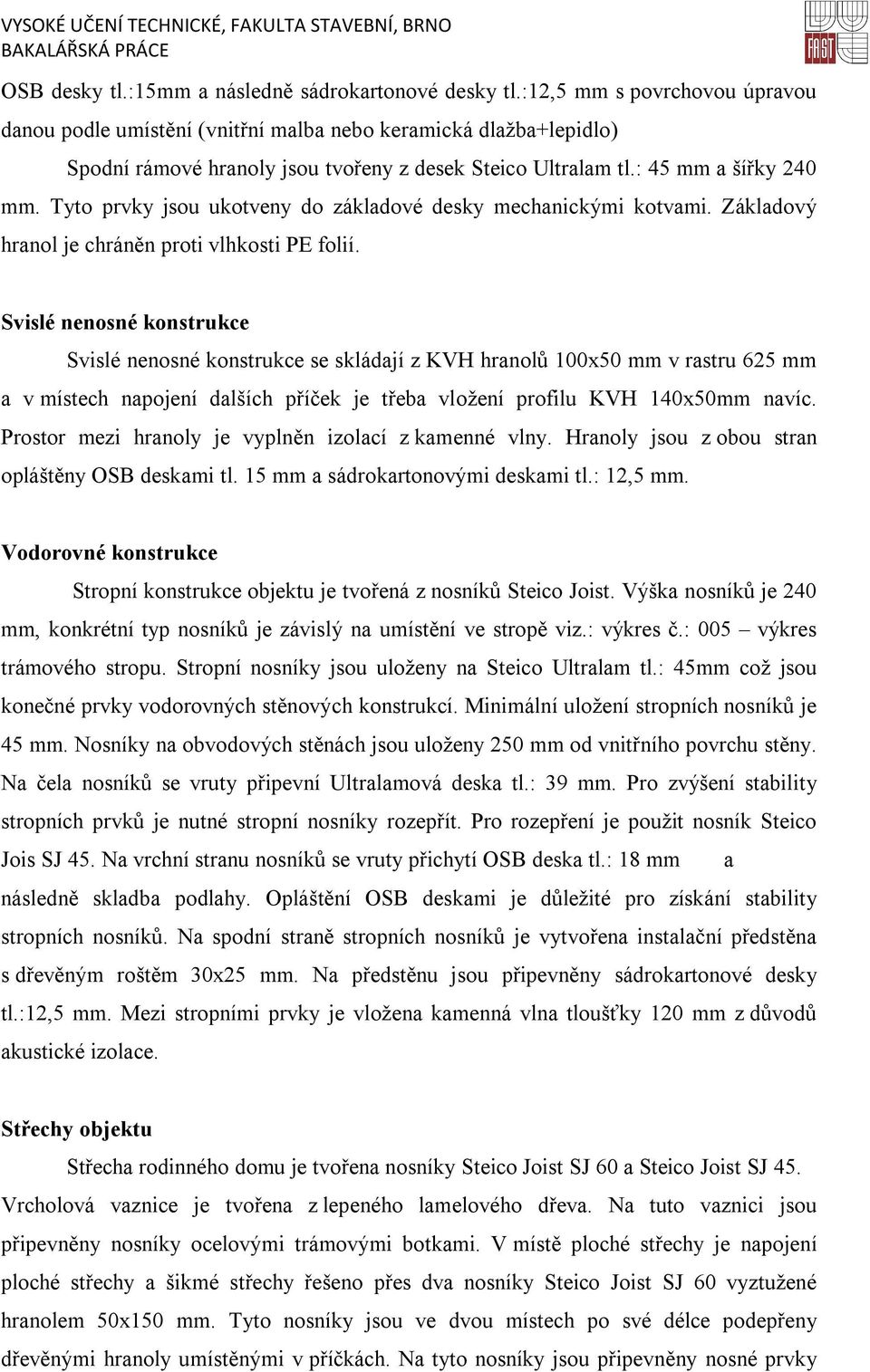 Tyto prvky jsou ukotveny do základové desky mechanickými kotvami. Základový hranol je chráněn proti vlhkosti PE folií.