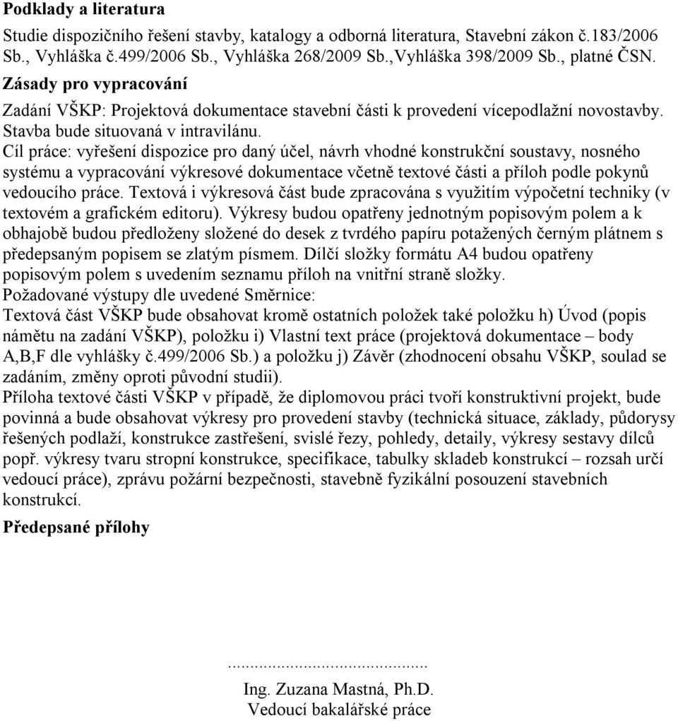 Cíl práce: vyřešení dispozice pro daný účel, návrh vhodné konstrukční soustavy, nosného systému a vypracování výkresové dokumentace včetně textové části a příloh podle pokynů vedoucího práce.