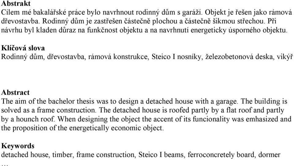 Klíčová slova Rodinný dům, dřevostavba, rámová konstrukce, Steico I nosníky, železobetonová deska, vikýř Abstract The aim of the bachelor thesis was to design a detached house with a garage.