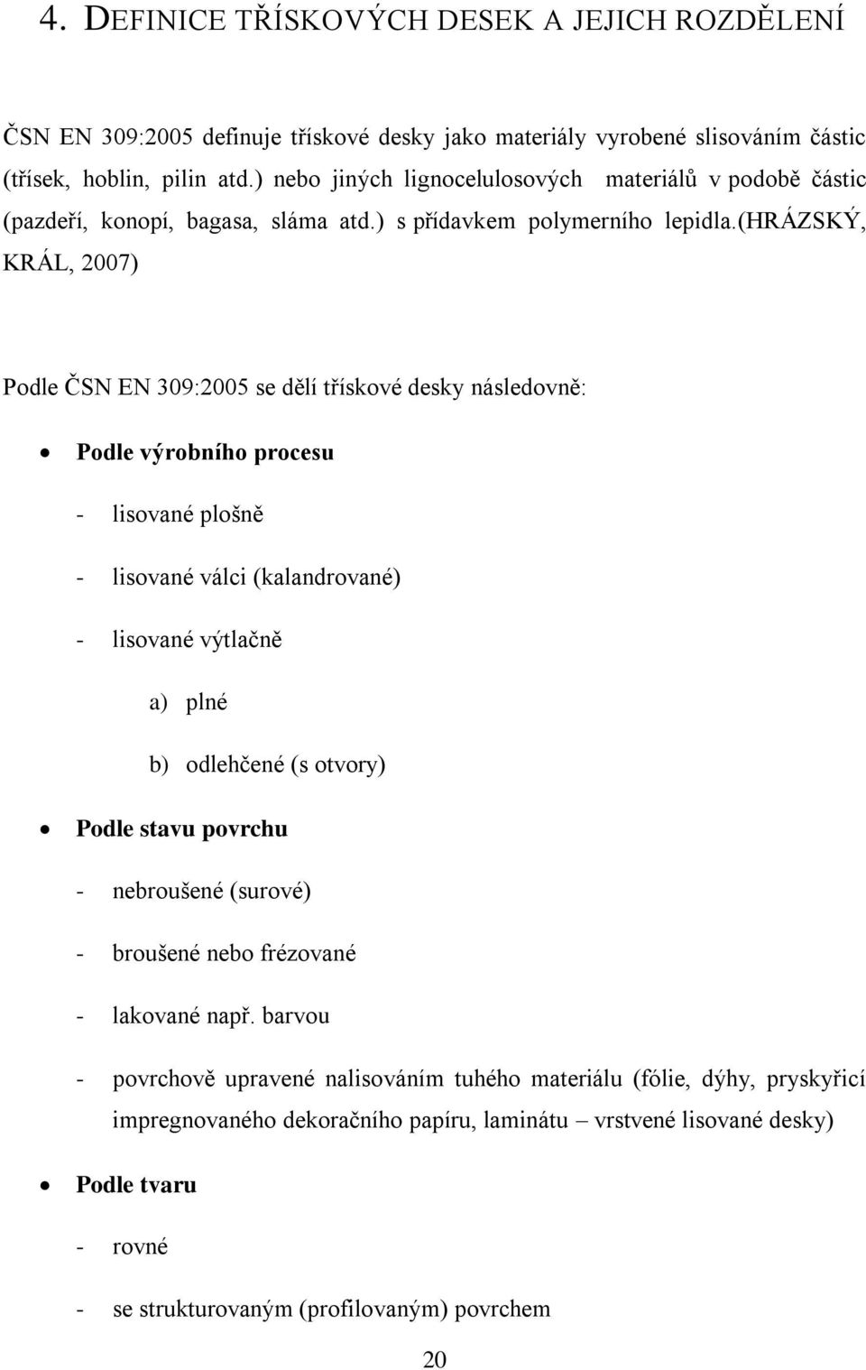 (hrázský, KRÁL, 2007) Podle ČSN EN 309:2005 se dělí třískové desky následovně: Podle výrobního procesu - lisované plošně - lisované válci (kalandrované) - lisované výtlačně a) plné b) odlehčené (s
