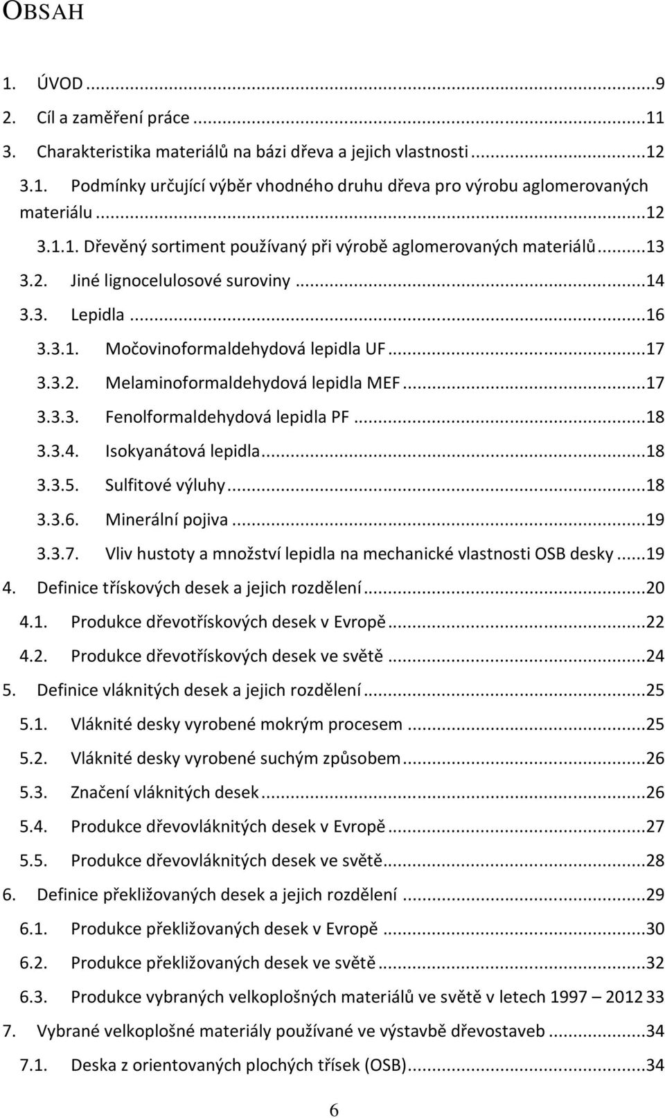 ..17 3.3.3. Fenolformaldehydová lepidla PF...18 3.3.4. Isokyanátová lepidla...18 3.3.5. Sulfitové výluhy...18 3.3.6. Minerální pojiva...19 3.3.7. Vliv hustoty a množství lepidla na mechanické vlastnosti OSB desky.