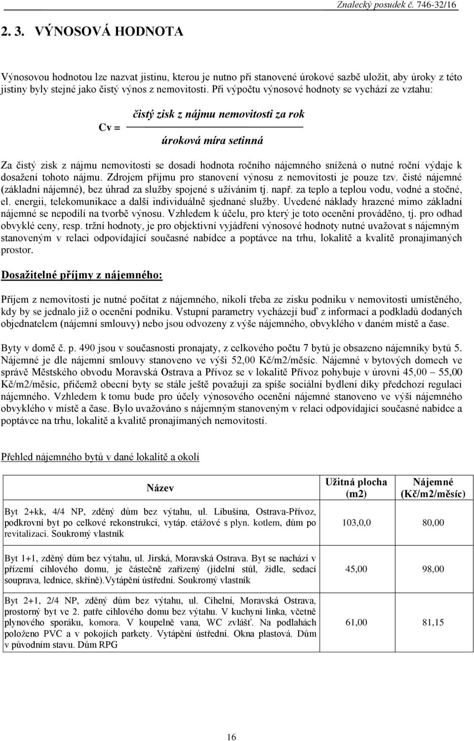 nutné roční výdaje k dosažení tohoto nájmu. Zdrojem příjmu pro stanovení výnosu z nemovitosti je pouze tzv. čisté nájemné (základní nájemné), bez úhrad za služby spojené s užíváním tj. např.