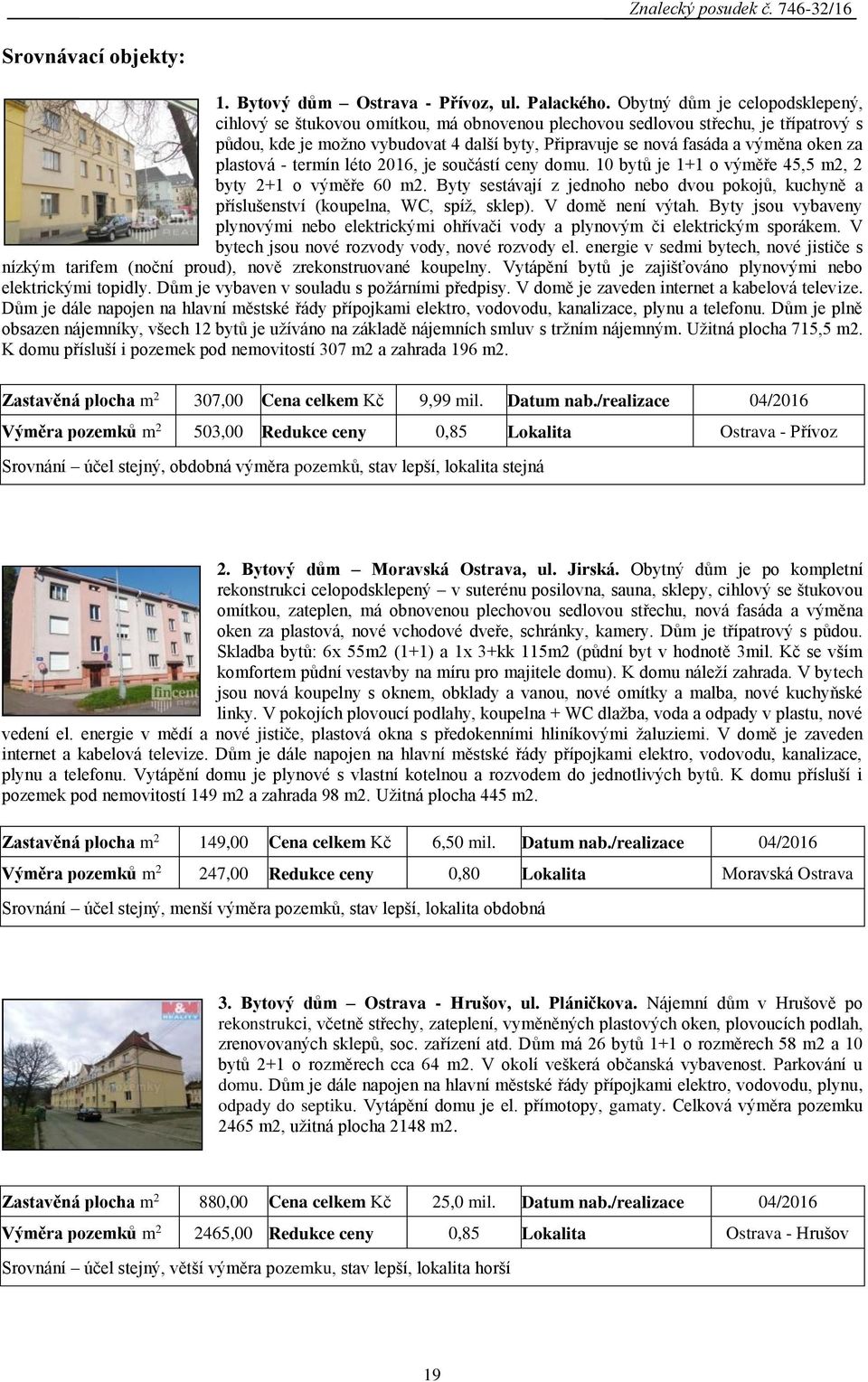 oken za plastová - termín léto 2016, je součástí ceny domu. 10 bytů je 1+1 o výměře 45,5 m2, 2 byty 2+1 o výměře 60 m2.