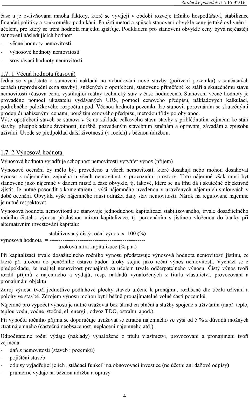 Podkladem pro stanovení obvyklé ceny bývá nejčastěji stanovení následujících hodnot: - věcné hodnoty nemovitostí - výnosové hodnoty nemovitostí - srovnávací hodnoty nemovitostí 1.7.