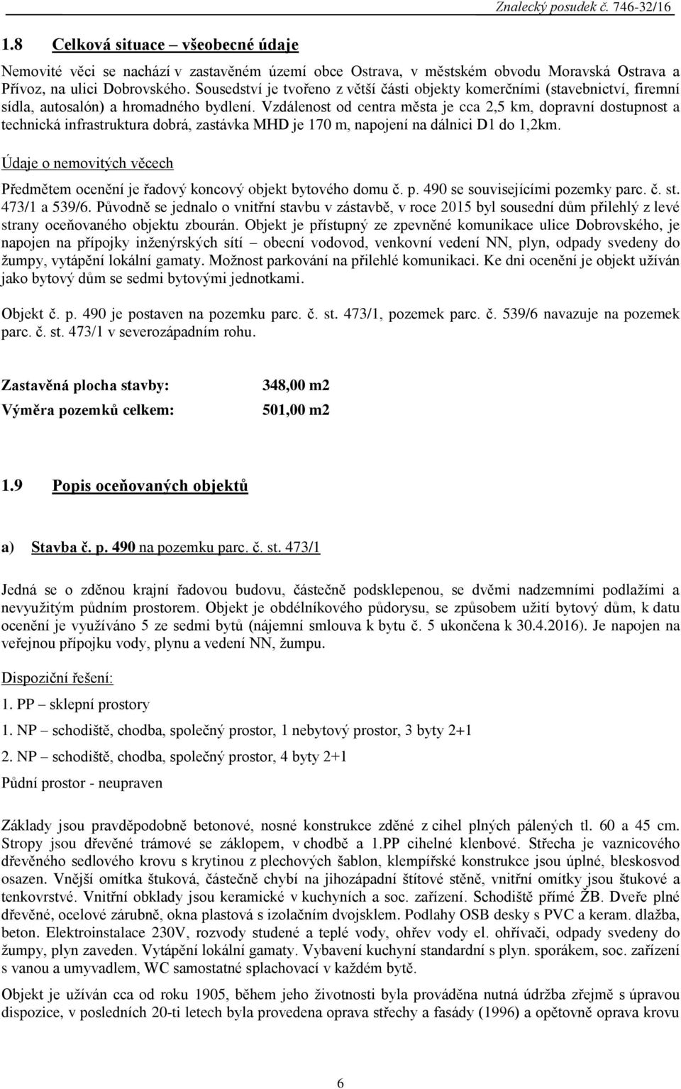 Vzdálenost od centra města je cca 2,5 km, dopravní dostupnost a technická infrastruktura dobrá, zastávka MHD je 170 m, napojení na dálnici D1 do 1,2km.