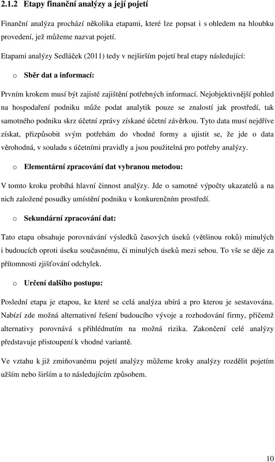 Nejobjektivnější pohled na hospodaření podniku může podat analytik pouze se znalostí jak prostředí, tak samotného podniku skrz účetní zprávy získané účetní závěrkou.