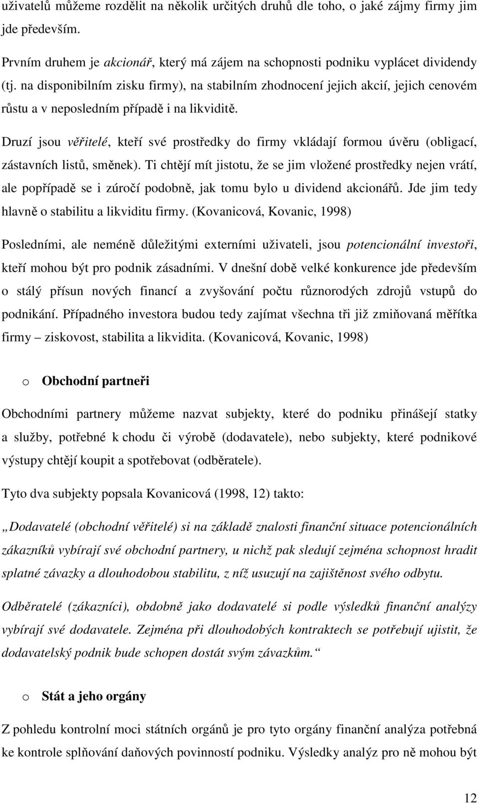 Druzí jsou věřitelé, kteří své prostředky do firmy vkládají formou úvěru (obligací, zástavních listů, směnek).