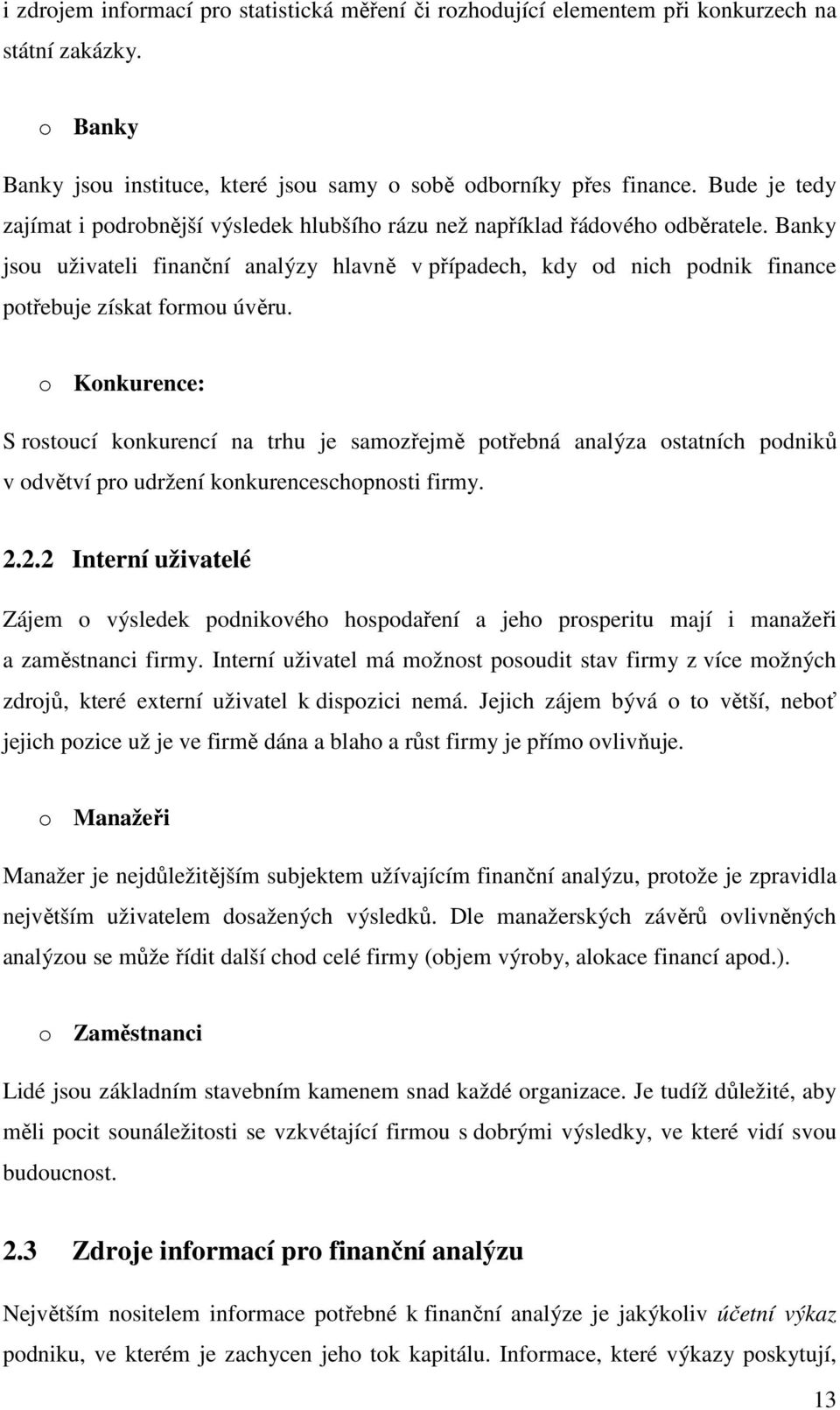 Banky jsou uživateli finanční analýzy hlavně v případech, kdy od nich podnik finance potřebuje získat formou úvěru.