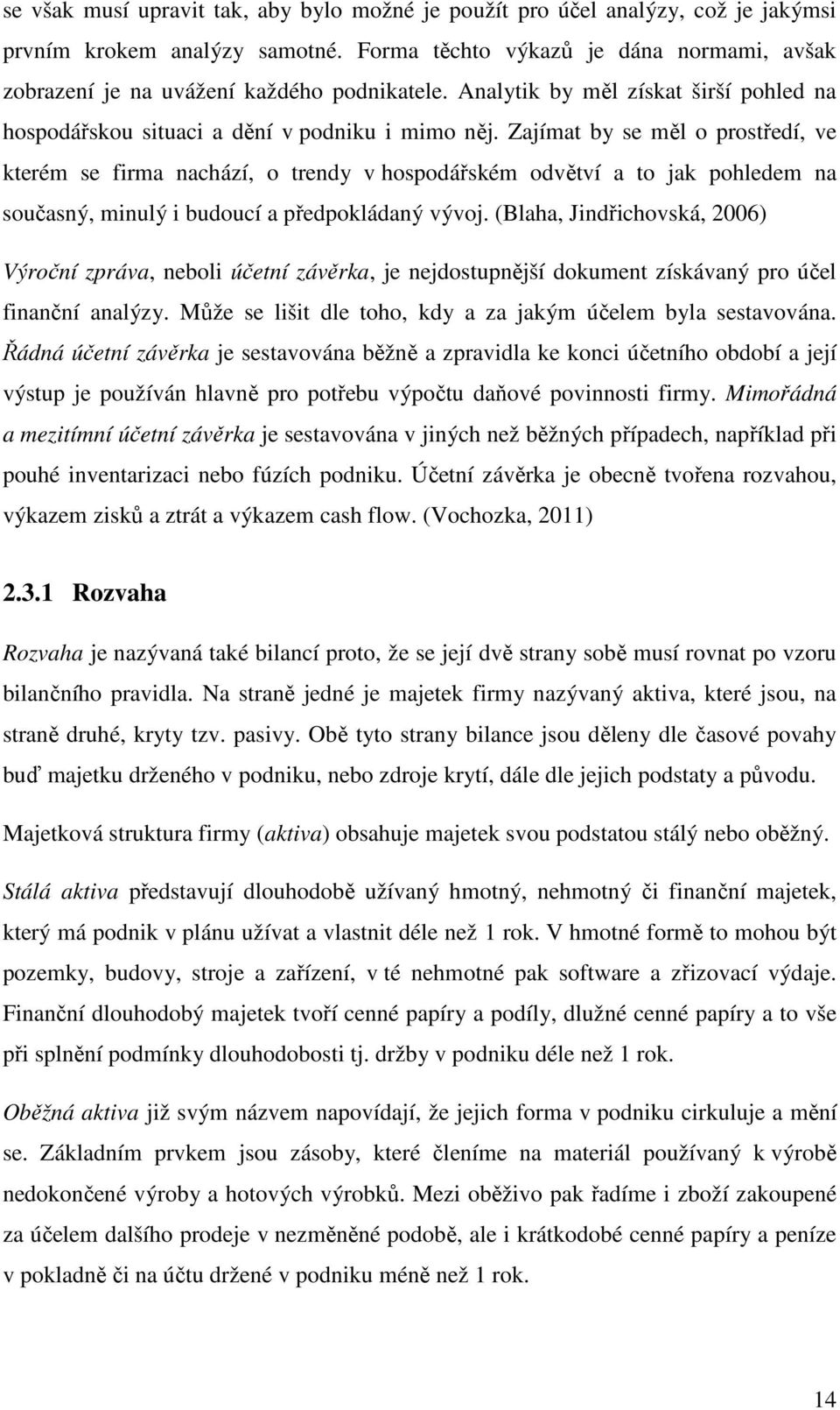 Zajímat by se měl o prostředí, ve kterém se firma nachází, o trendy v hospodářském odvětví a to jak pohledem na současný, minulý i budoucí a předpokládaný vývoj.