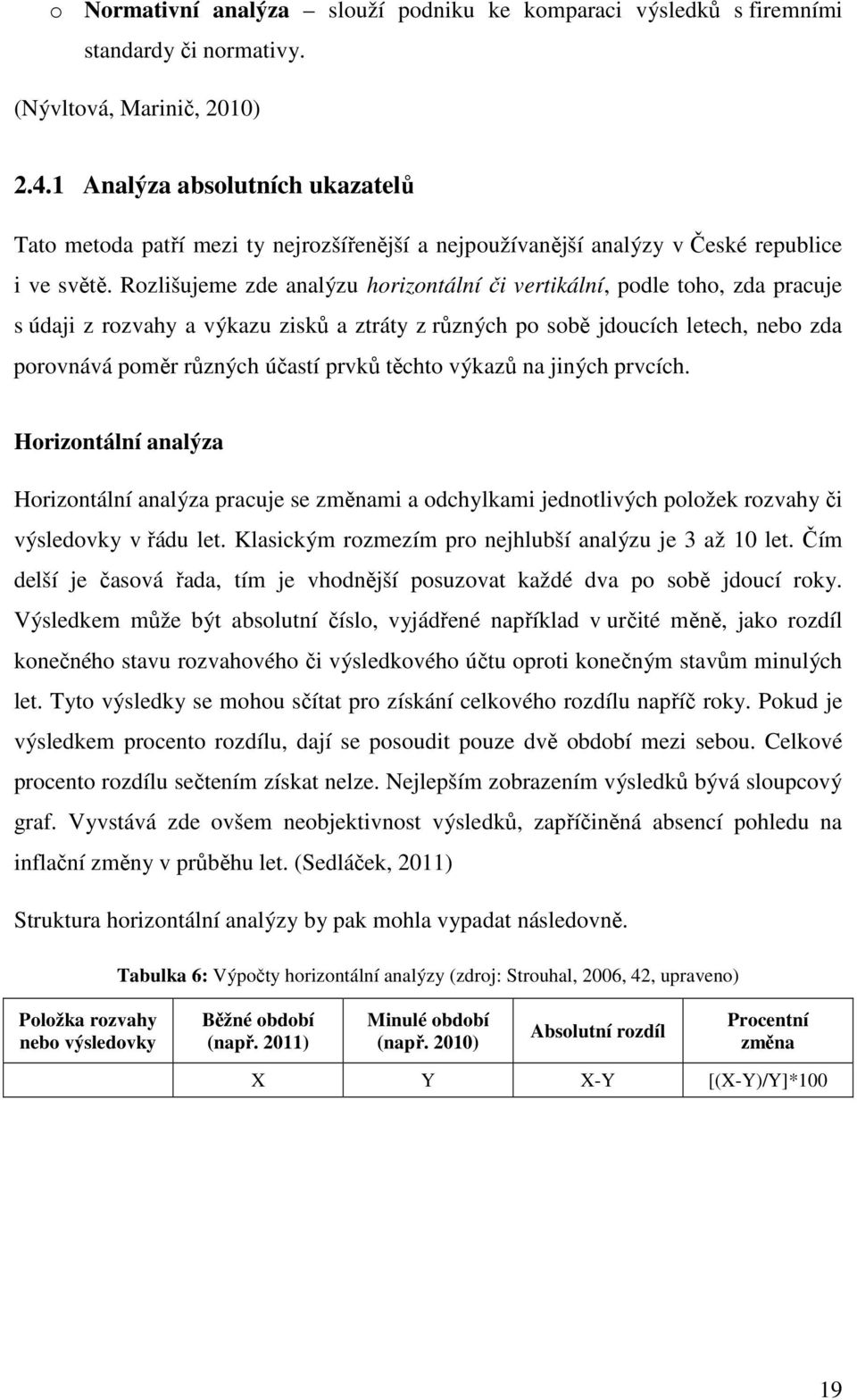 Rozlišujeme zde analýzu horizontální či vertikální, podle toho, zda pracuje s údaji z rozvahy a výkazu zisků a ztráty z různých po sobě jdoucích letech, nebo zda porovnává poměr různých účastí prvků