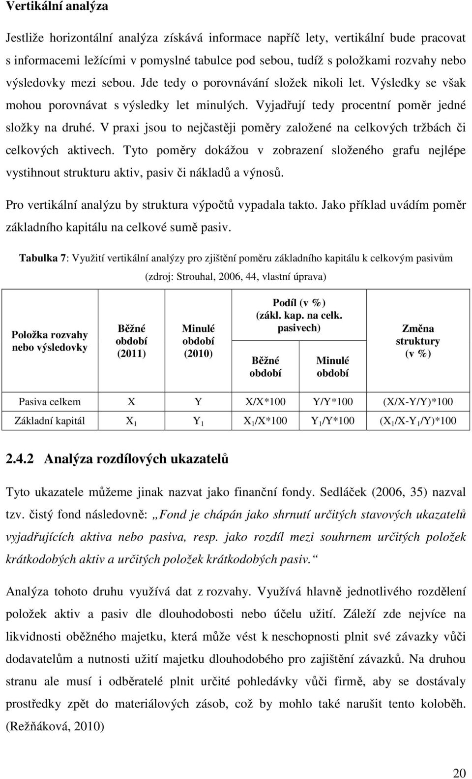 V praxi jsou to nejčastěji poměry založené na celkových tržbách či celkových aktivech. Tyto poměry dokážou v zobrazení složeného grafu nejlépe vystihnout strukturu aktiv, pasiv či nákladů a výnosů.