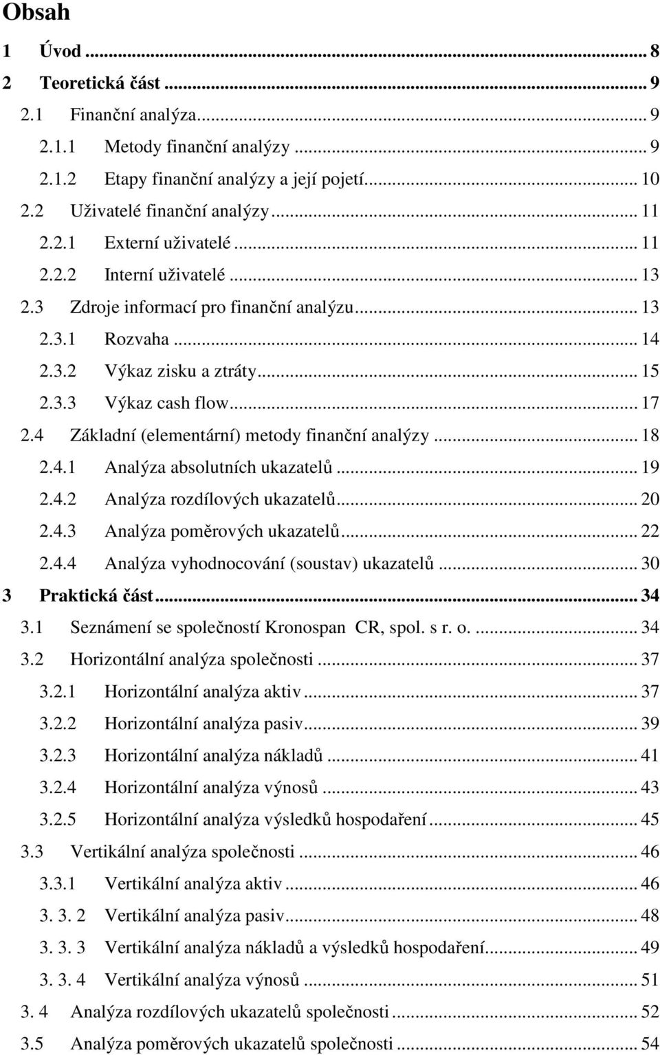 4 Základní (elementární) metody finanční analýzy... 18 2.4.1 Analýza absolutních ukazatelů... 19 2.4.2 Analýza rozdílových ukazatelů... 20 2.4.3 Analýza poměrových ukazatelů... 22 2.4.4 Analýza vyhodnocování (soustav) ukazatelů.
