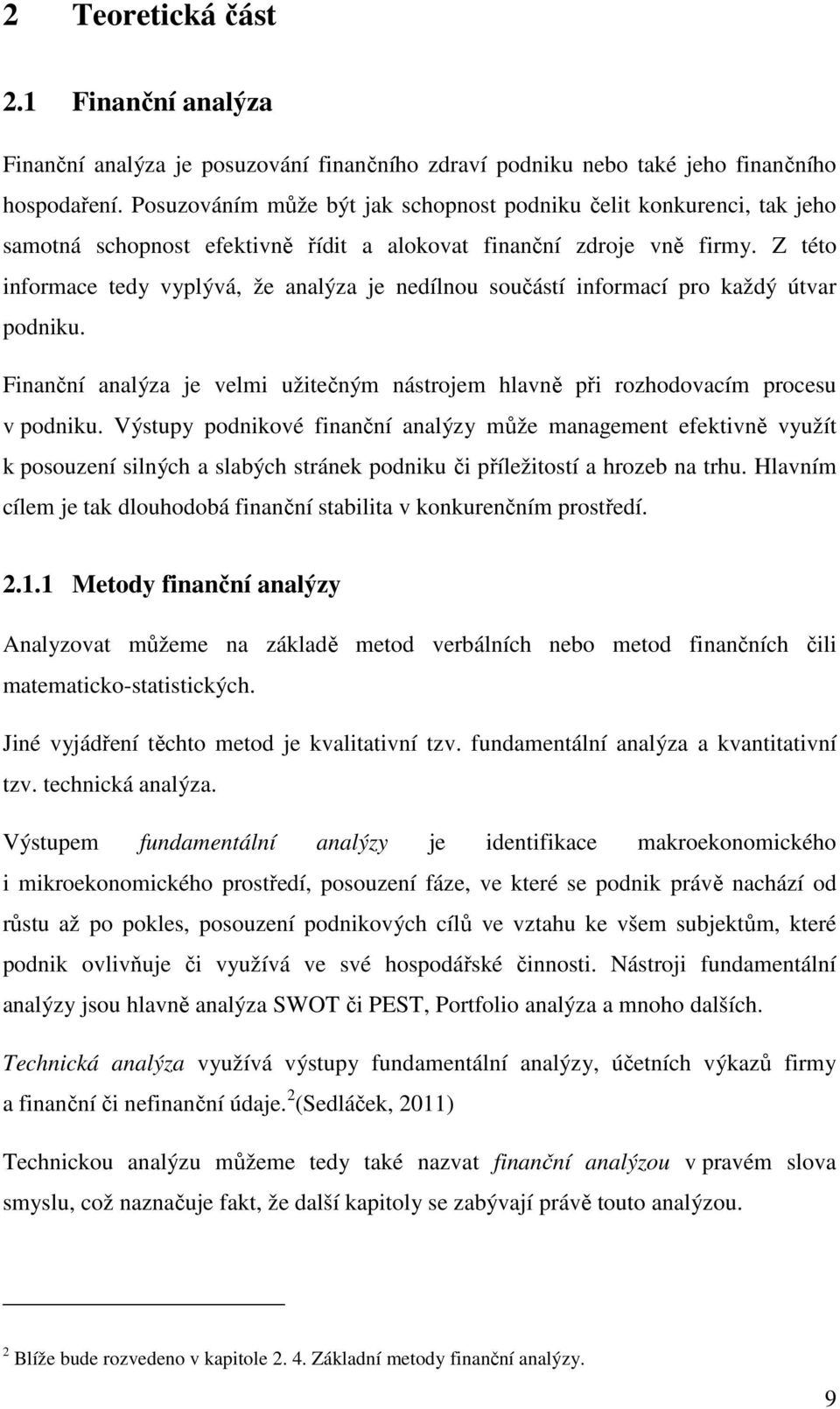 Z této informace tedy vyplývá, že analýza je nedílnou součástí informací pro každý útvar podniku. Finanční analýza je velmi užitečným nástrojem hlavně při rozhodovacím procesu v podniku.