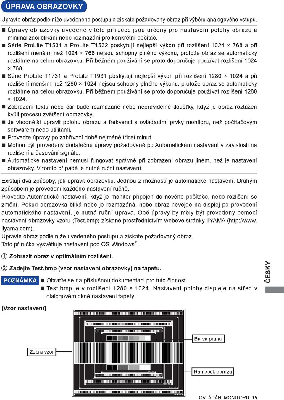 Série ProLite T1531 a ProLite T1532 poskytují nejlepší výkon při rozlišení 1024 768 a při rozlišení menším než 1024 768 nejsou schopny plného výkonu, protože obraz se automaticky roztáhne na celou