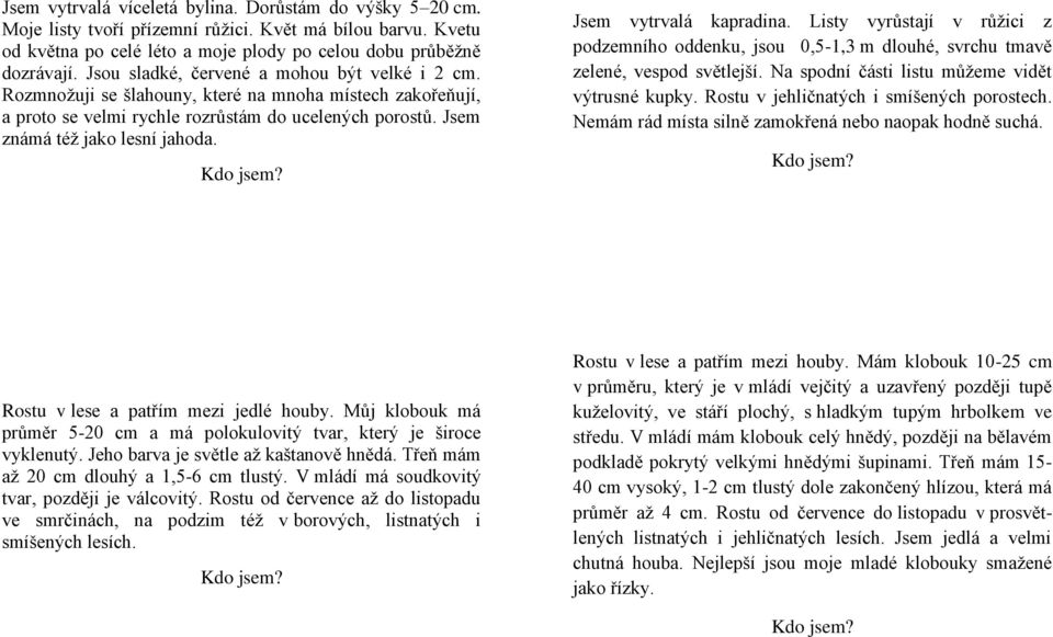 Jsem vytrvalá kapradina. Listy vyrůstají v růžici z podzemního oddenku, jsou 0,5-1,3 m dlouhé, svrchu tmavě zelené, vespod světlejší. Na spodní části listu můžeme vidět výtrusné kupky.