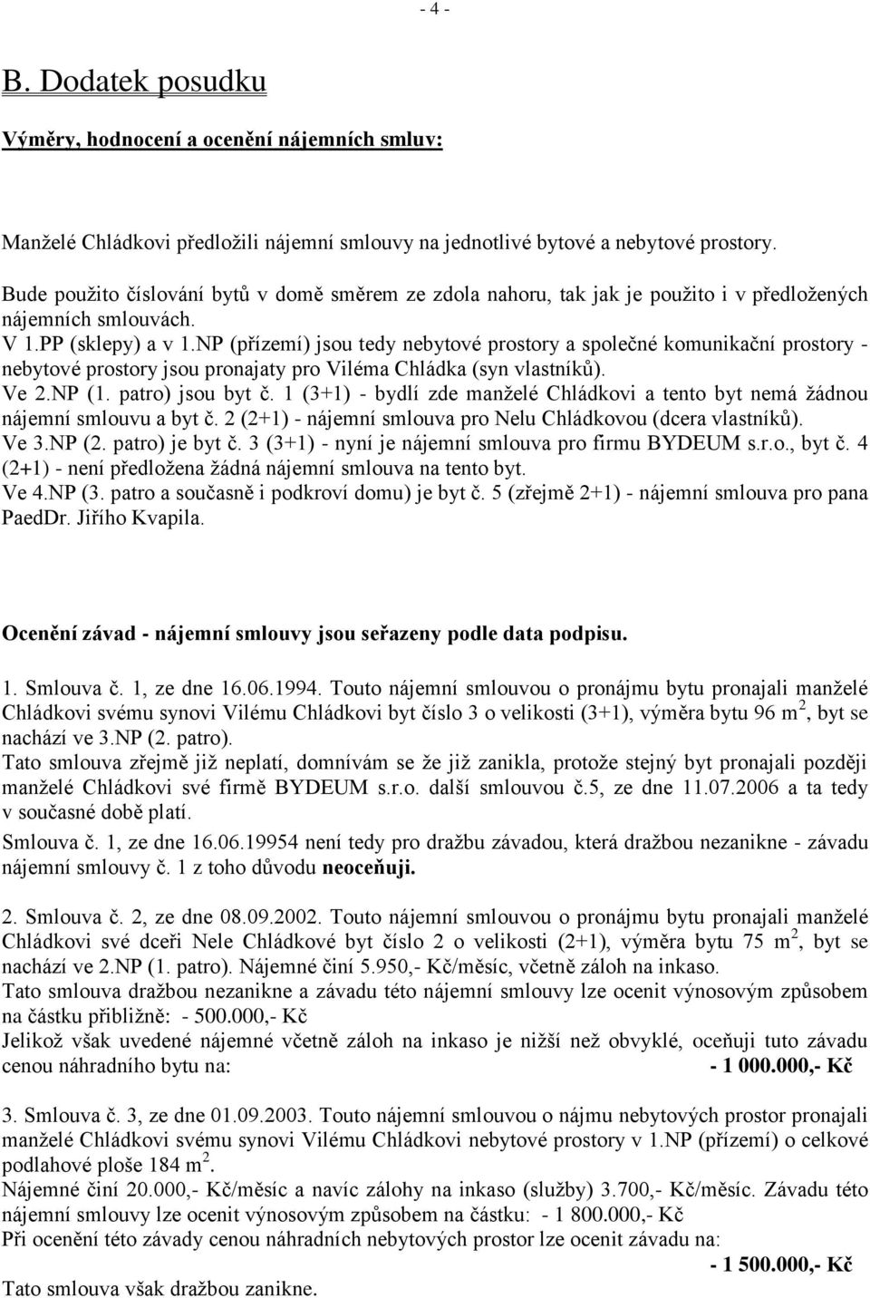 NP (přízemí) jsou tedy nebytové prostory a společné komunikační prostory - nebytové prostory jsou pronajaty pro Viléma Chládka (syn vlastníků). Ve 2.NP (1. patro) jsou byt č.