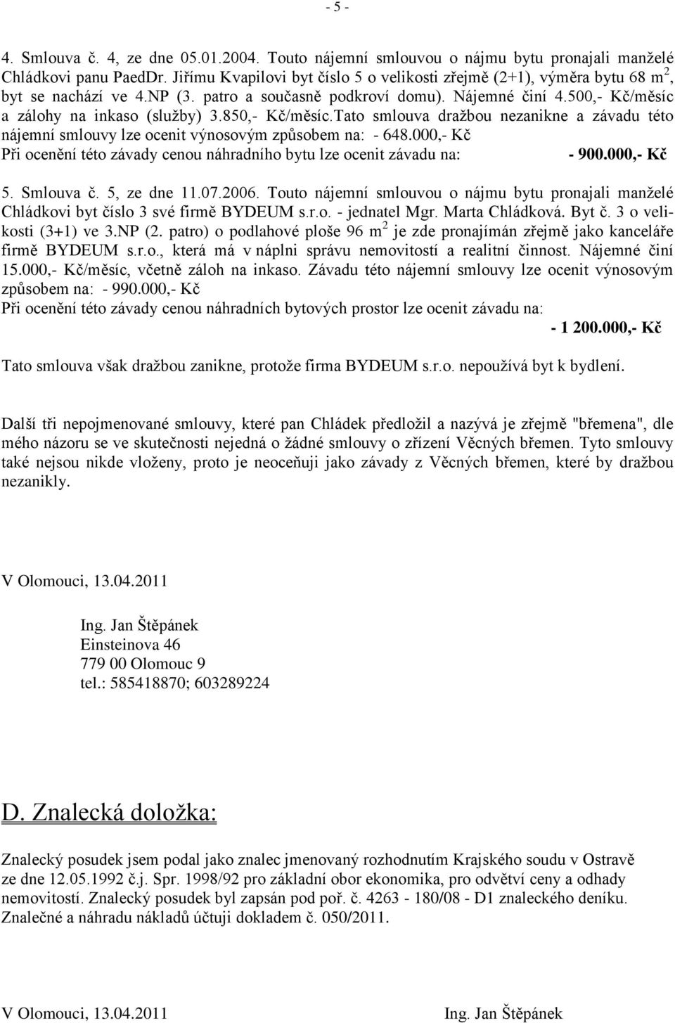 850,- Kč/měsíc.Tato smlouva dražbou nezanikne a závadu této nájemní smlouvy lze ocenit výnosovým způsobem na: - 648.000,- Kč Při ocenění této závady cenou náhradního bytu lze ocenit závadu na: - 900.