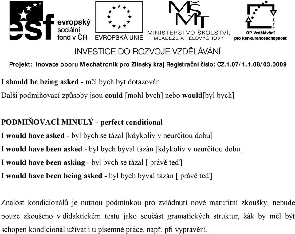 - byl bych se tázal [ právě teď] I would have been being asked - byl bych býval tázán [ právě teď] Znalost kondicionálů je nutnou podmínkou pro zvládnutí nové