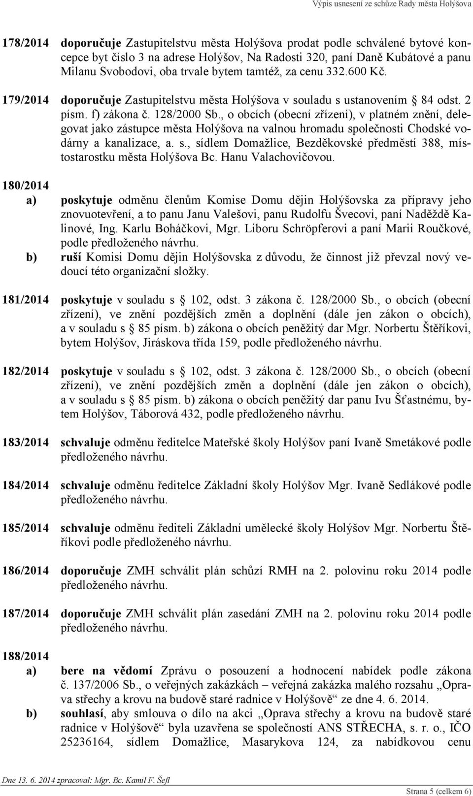 , o obcích (obecní zřízení), v platném znění, delegovat jako zástupce města Holýšova na valnou hromadu společnosti Chodské vodárny a kanalizace, a. s., sídlem Domažlice, Bezděkovské předměstí 388, místostarostku města Holýšova Bc.