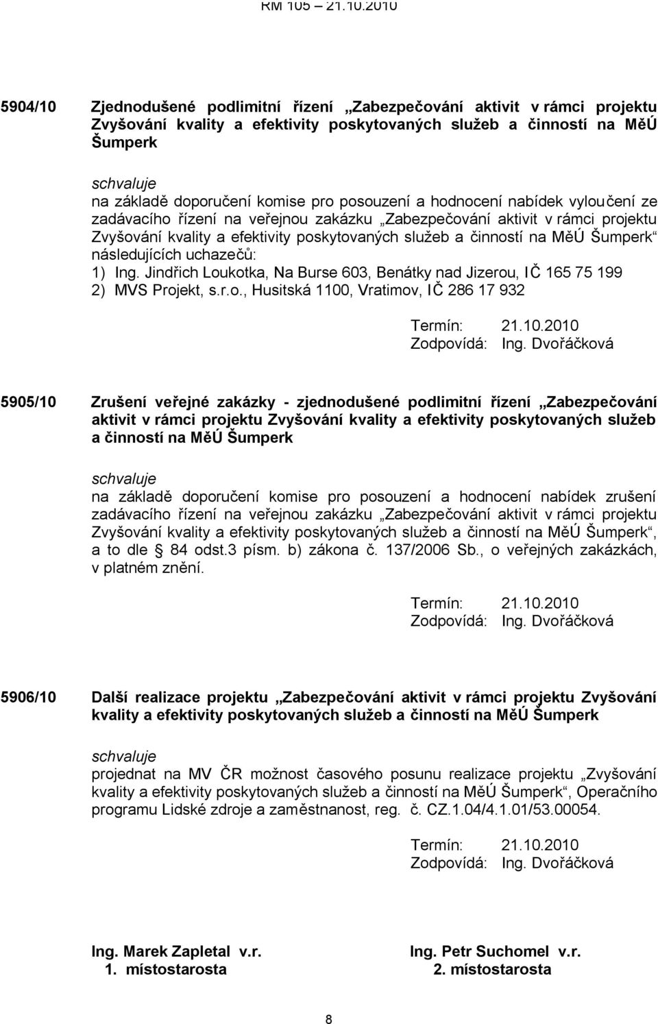 následujících uchazečů: 1) Ing. Jindřich Loukotka, Na Burse 603, Benátky nad Jizerou, IČ 165 75 199 2) MVS Projekt, s.r.o., Husitská 1100, Vratimov, IČ 286 17 932 Zodpovídá: Ing.