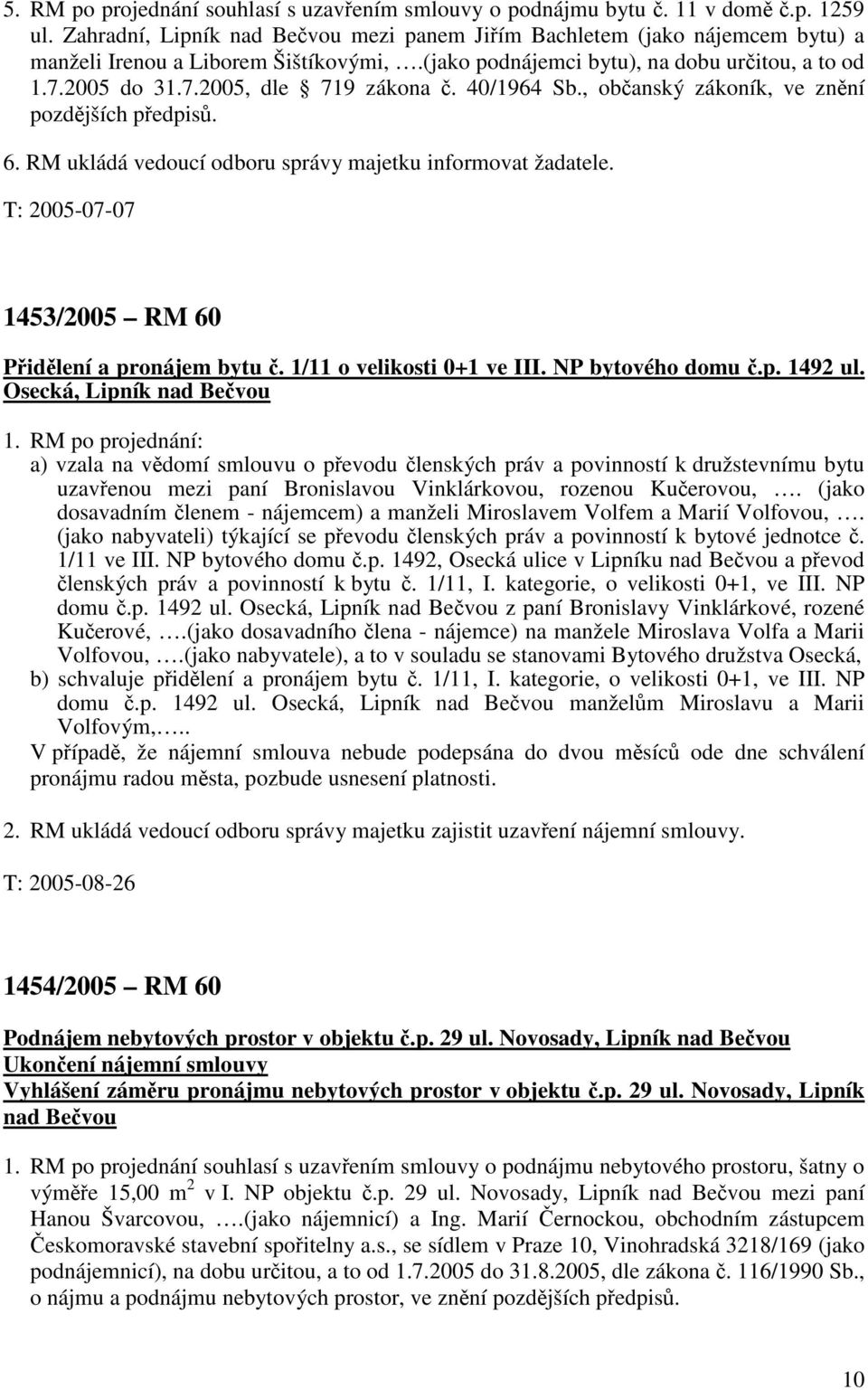 40/1964 Sb., občanský zákoník, ve znění pozdějších předpisů. 6. RM ukládá vedoucí odboru správy majetku informovat žadatele. T: 2005-07-07 1453/2005 RM 60 Přidělení a pronájem bytu č.