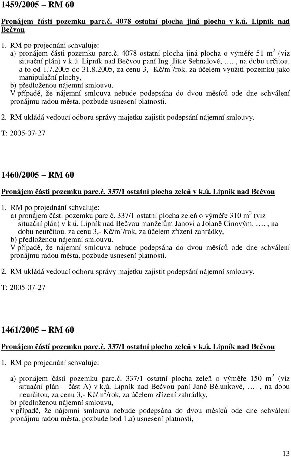 2005, za cenu 3,- Kč/m 2 /rok, za účelem využití pozemku jako manipulační plochy, b) předloženou nájemní smlouvu.