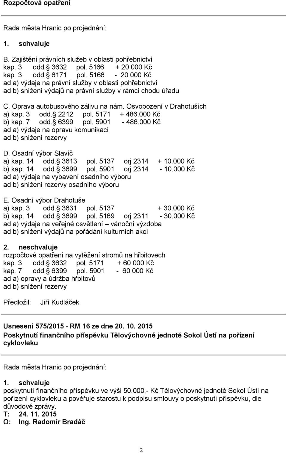 3 odd. 2212 pol. 5171 + 486.000 Kč b) kap. 7 odd. 6399 pol. 5901-486.000 Kč ad a) výdaje na opravu komunikací ad b) snížení rezervy D. Osadní výbor Slavíč a) kap. 14 odd. 3613 pol. 5137 orj 2314 + 10.