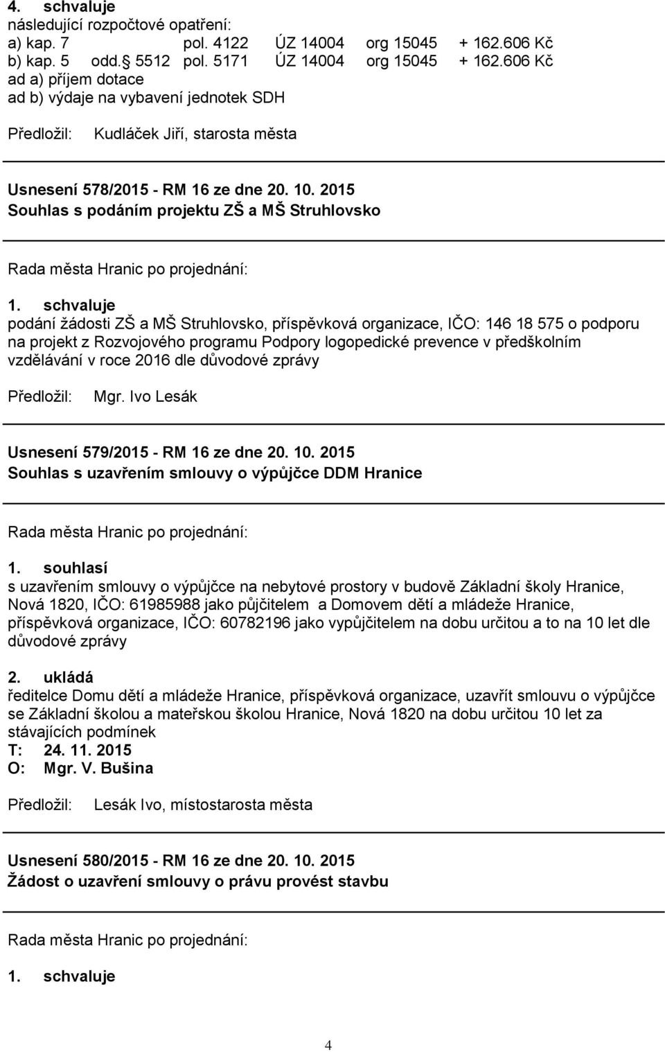 2015 Souhlas s podáním projektu ZŠ a MŠ Struhlovsko podání žádosti ZŠ a MŠ Struhlovsko, příspěvková organizace, IČO: 146 18 575 o podporu na projekt z Rozvojového programu Podpory logopedické